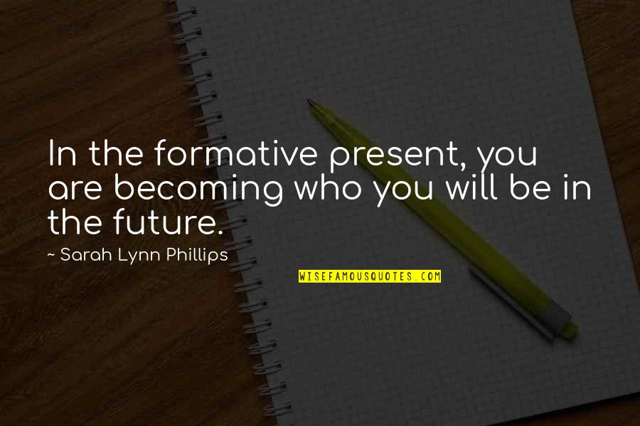 Arpels Quotes By Sarah Lynn Phillips: In the formative present, you are becoming who