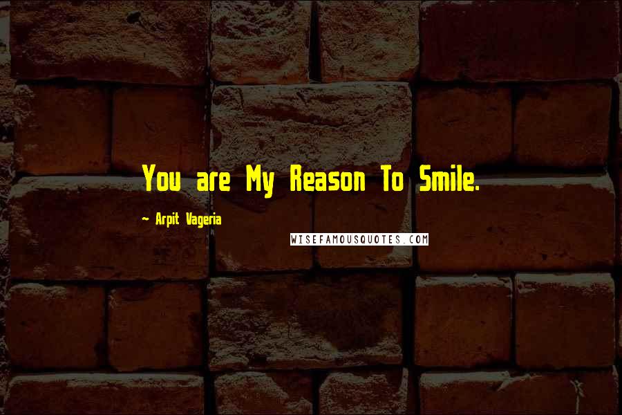 Arpit Vageria quotes: You are My Reason To Smile.