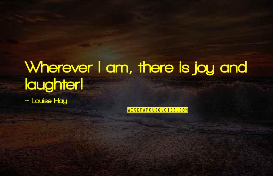 Arp's Quotes By Louise Hay: Wherever I am, there is joy and laughter!