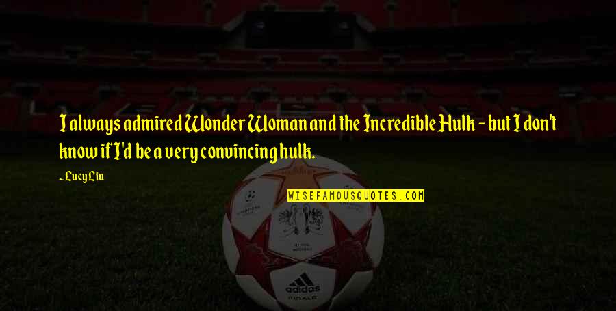 Arqueas Quotes By Lucy Liu: I always admired Wonder Woman and the Incredible Arqueas Quotes By Lucy Liu: I always admired Wonder Woman and the Incredible