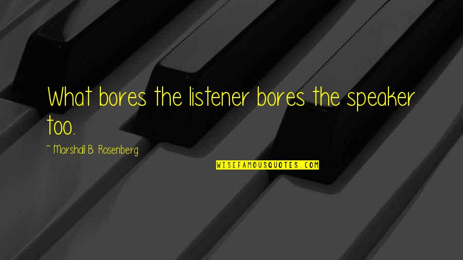 Arqueiros Quotes By Marshall B. Rosenberg: What bores the listener bores the speaker too. Arqueiros Quotes By Marshall B. Rosenberg: What bores the listener bores the speaker too.