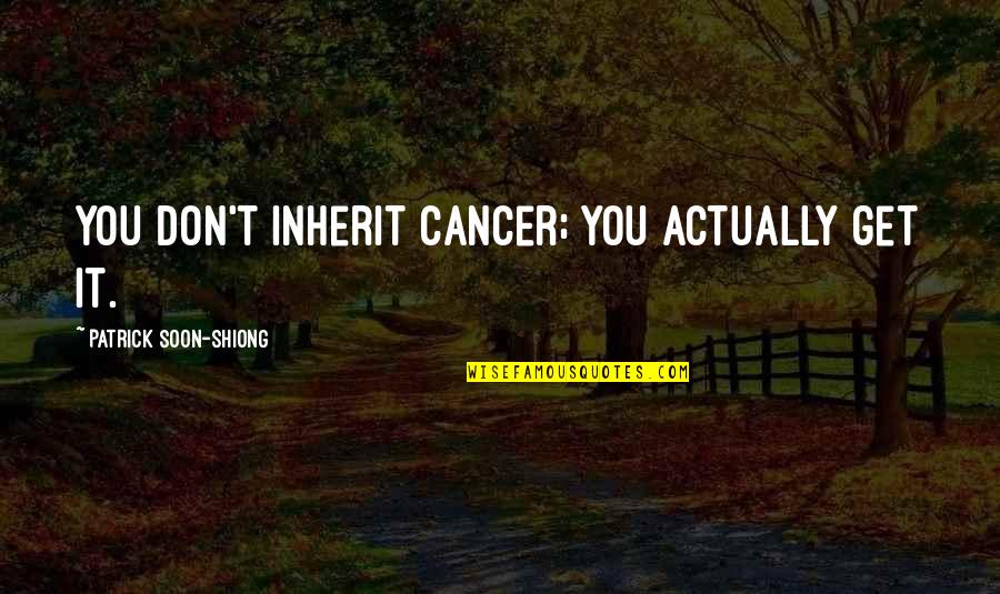 Arquelio Significado Quotes By Patrick Soon-Shiong: You don't inherit cancer; you actually get it.