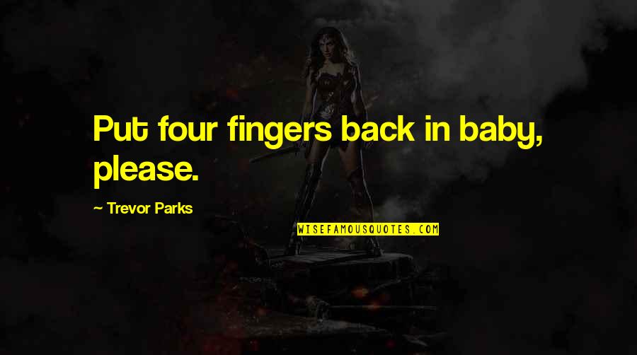 Arqueonautas Quotes By Trevor Parks: Put four fingers back in baby, please. Arqueonautas Quotes By Trevor Parks: Put four fingers back in baby, please.