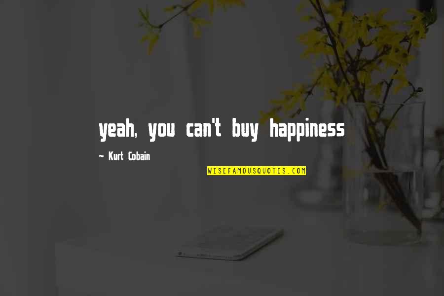 Arqueros Famosos Quotes By Kurt Cobain: yeah, you can't buy happiness Arqueros Famosos Quotes By Kurt Cobain: yeah, you can't buy happiness