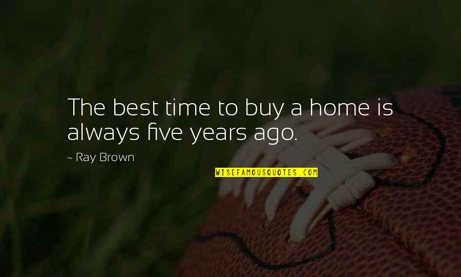 Arques Place Quotes By Ray Brown: The best time to buy a home is