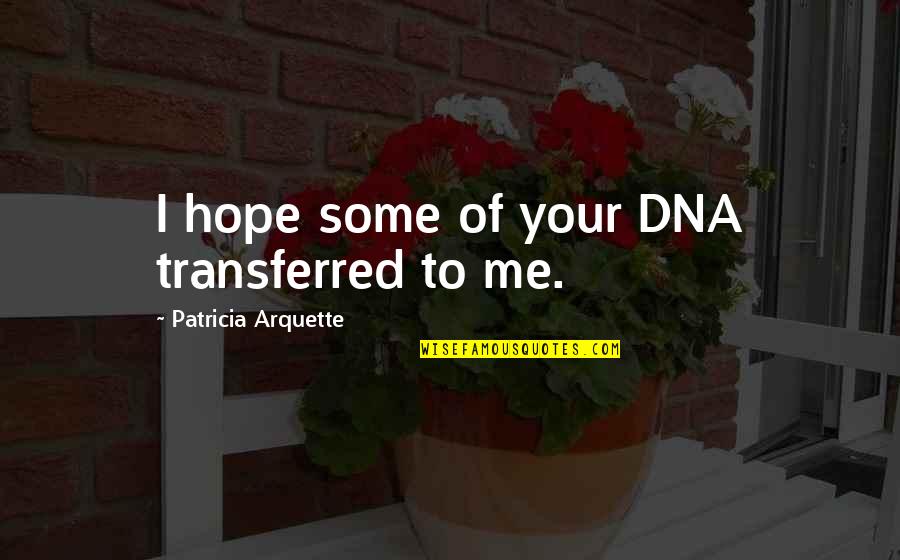 Arquette Quotes By Patricia Arquette: I hope some of your DNA transferred to