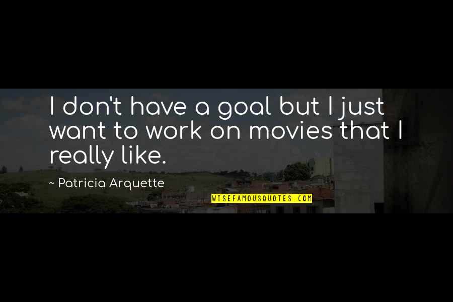 Arquette Quotes By Patricia Arquette: I don't have a goal but I just