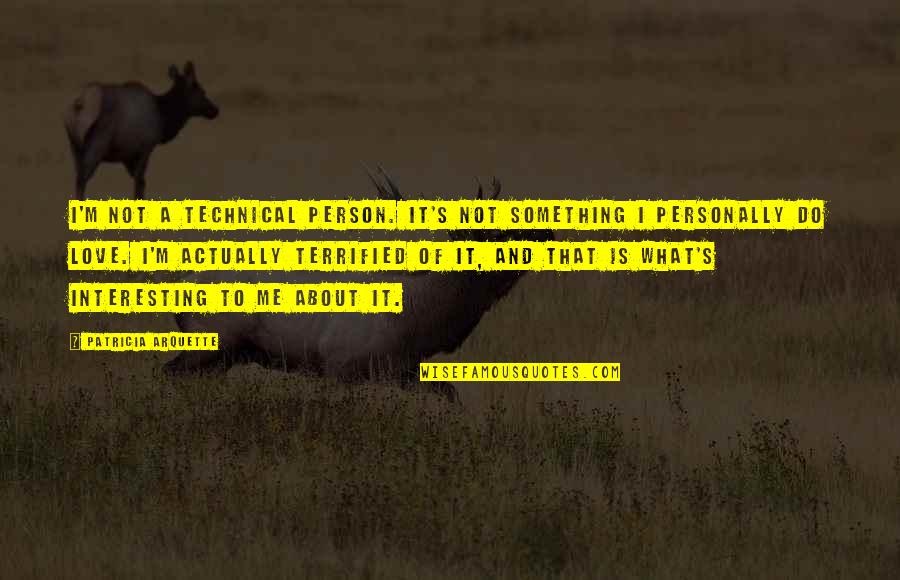 Arquette Quotes By Patricia Arquette: I'm not a technical person. It's not something