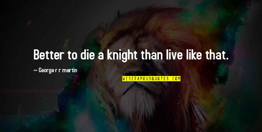 Arrabbiata Pasta Quotes By George R R Martin: Better to die a knight than live like Arrabbiata Pasta Quotes By George R R Martin: Better to die a knight than live like