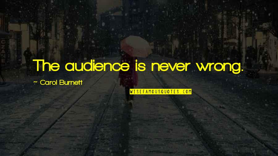 Arradi Alaoui Quotes By Carol Burnett: The audience is never wrong.