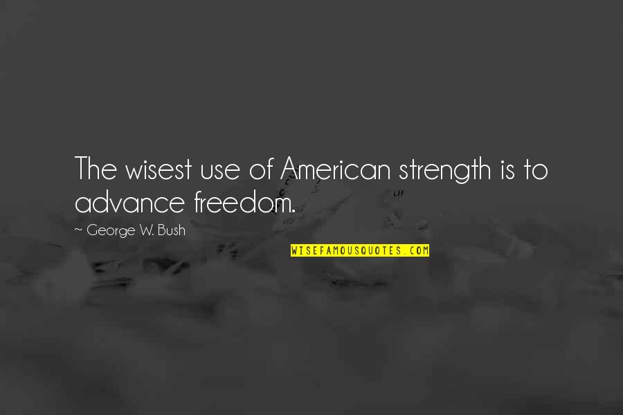 Arraign Quotes By George W. Bush: The wisest use of American strength is to Arraign Quotes By George W. Bush: The wisest use of American strength is to