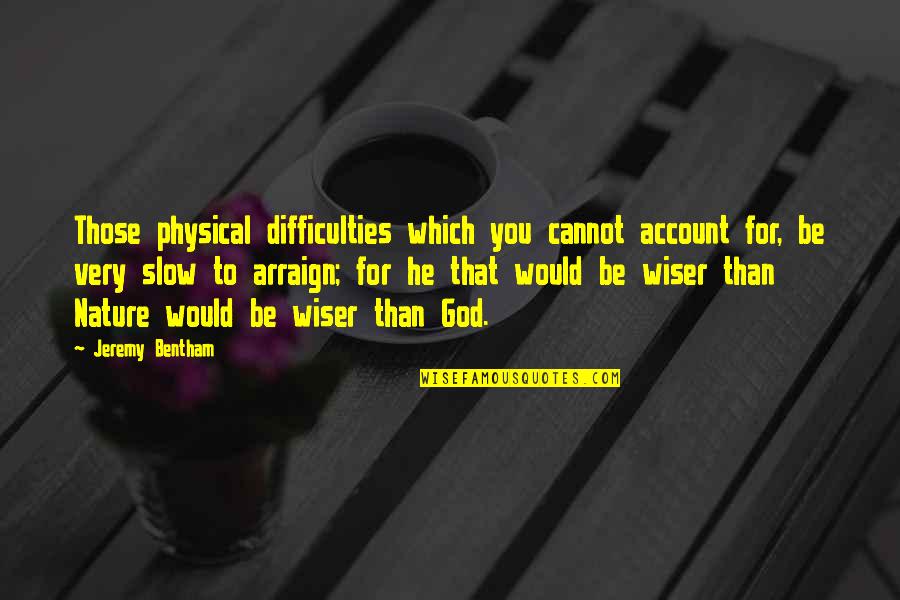 Arraign'd Quotes By Jeremy Bentham: Those physical difficulties which you cannot account for,