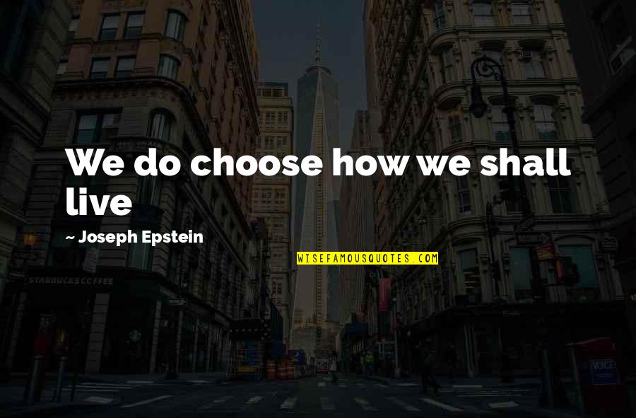 Arraignment Quotes By Joseph Epstein: We do choose how we shall live