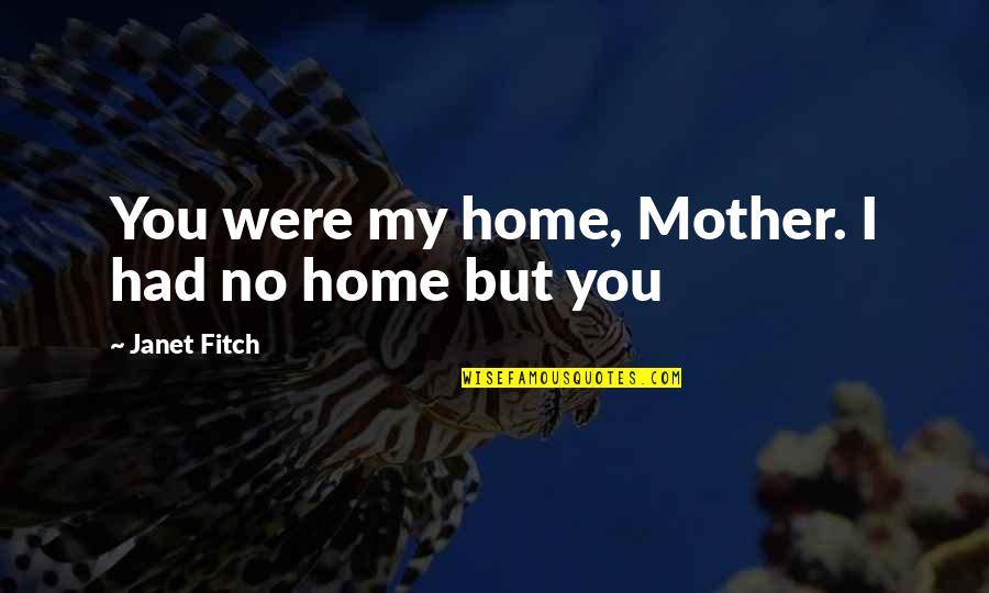 Arraigo Laboral Quotes By Janet Fitch: You were my home, Mother. I had no Arraigo Laboral Quotes By Janet Fitch: You were my home, Mother. I had no