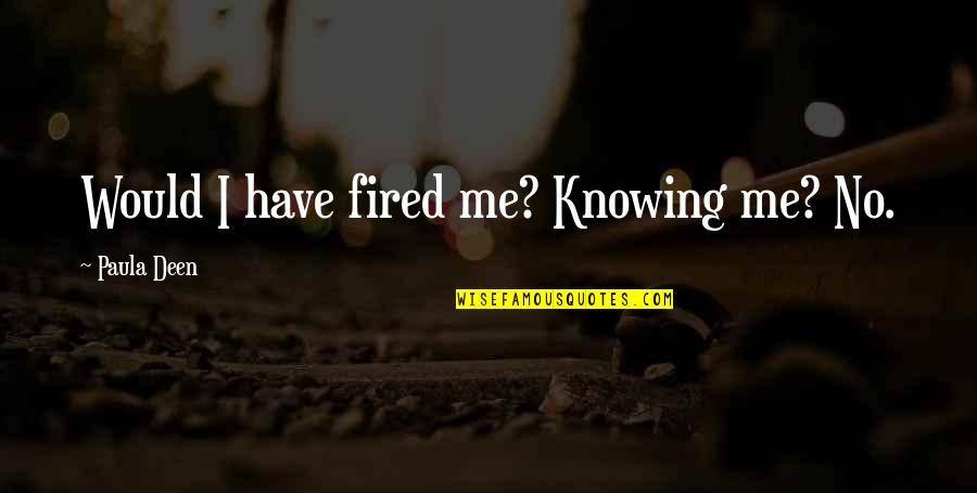 Arraigo Laboral Quotes By Paula Deen: Would I have fired me? Knowing me? No. Arraigo Laboral Quotes By Paula Deen: Would I have fired me? Knowing me? No.