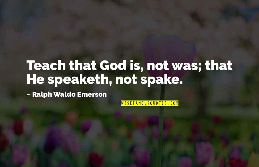 Arrajatabla Quotes By Ralph Waldo Emerson: Teach that God is, not was; that He Arrajatabla Quotes By Ralph Waldo Emerson: Teach that God is, not was; that He