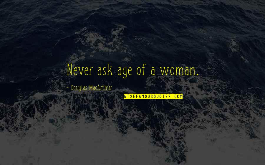 Arrancada Ao Quotes By Douglas MacArthur: Never ask age of a woman.