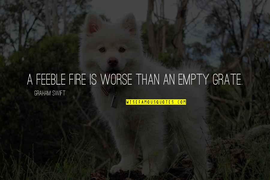 Arrancada Halterofilia Quotes By Graham Swift: A feeble fire is worse than an empty Arrancada Halterofilia Quotes By Graham Swift: A feeble fire is worse than an empty