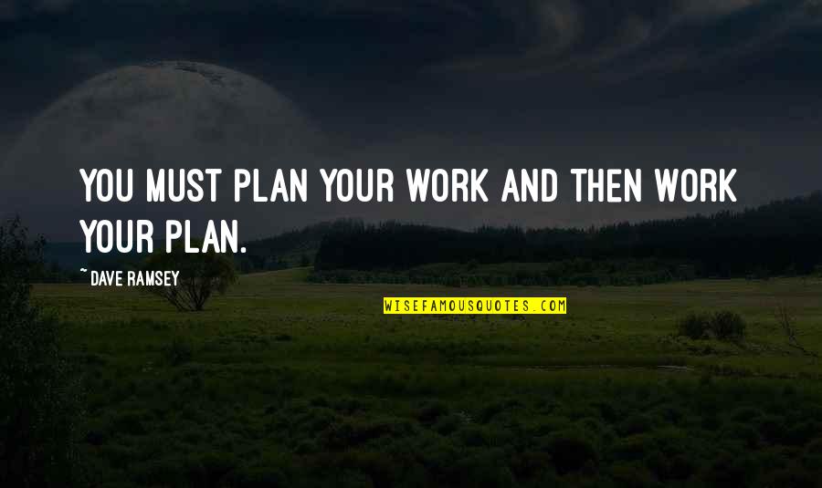 Arrancadas De Jogadores Quotes By Dave Ramsey: You must plan your work and then work Arrancadas De Jogadores Quotes By Dave Ramsey: You must plan your work and then work