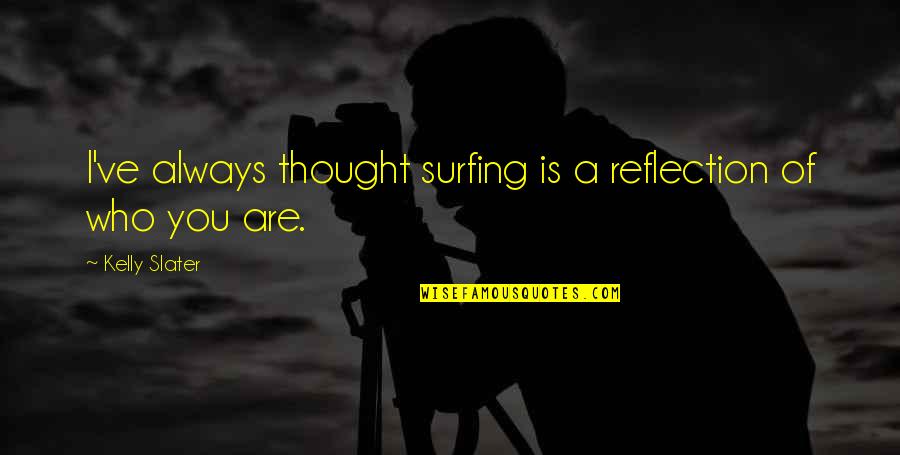 Arrancadas De Jogadores Quotes By Kelly Slater: I've always thought surfing is a reflection of Arrancadas De Jogadores Quotes By Kelly Slater: I've always thought surfing is a reflection of