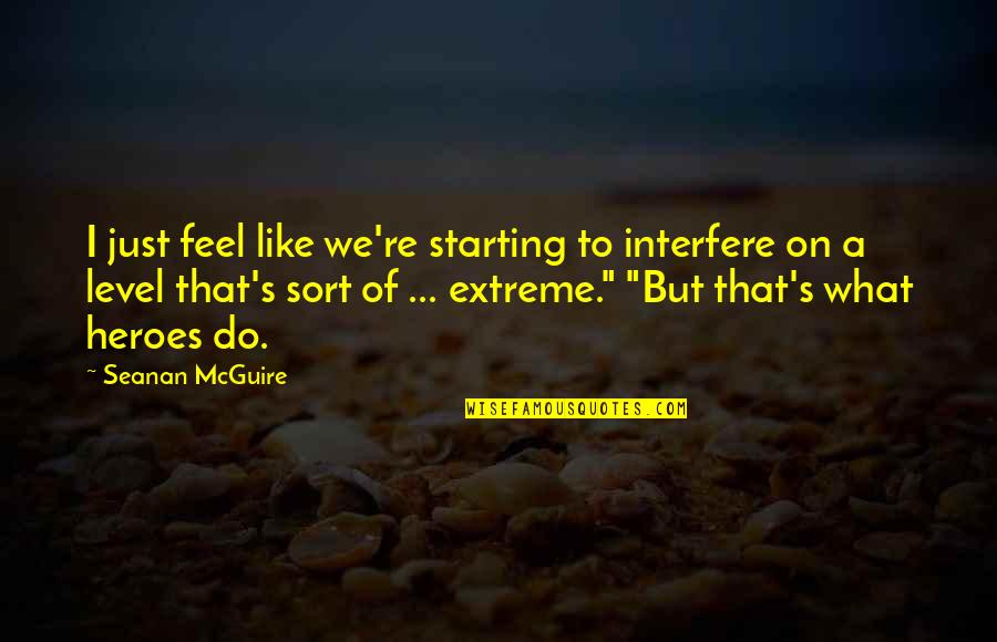 Arrancadas De Jogadores Quotes By Seanan McGuire: I just feel like we're starting to interfere Arrancadas De Jogadores Quotes By Seanan McGuire: I just feel like we're starting to interfere