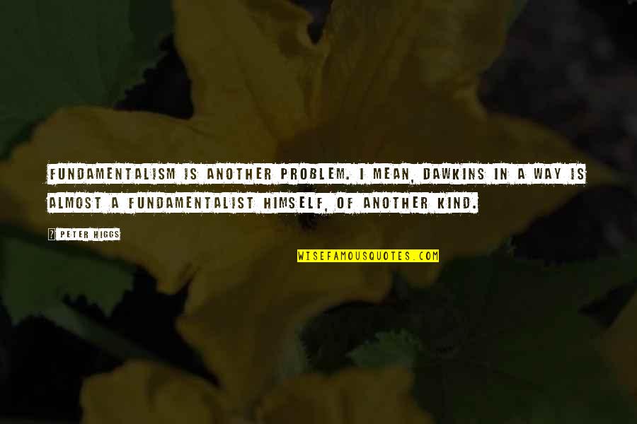 Arrancandonga Quotes By Peter Higgs: Fundamentalism is another problem. I mean, Dawkins in Arrancandonga Quotes By Peter Higgs: Fundamentalism is another problem. I mean, Dawkins in