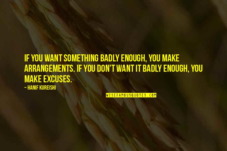 Arrangements Quotes By Hanif Kureishi: If you want something badly enough, you make
