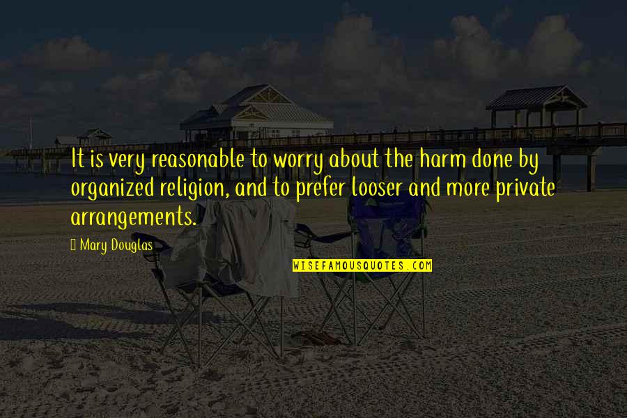 Arrangements Quotes By Mary Douglas: It is very reasonable to worry about the