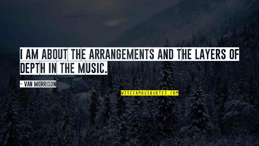 Arrangements Quotes By Van Morrison: I am about the arrangements and the layers