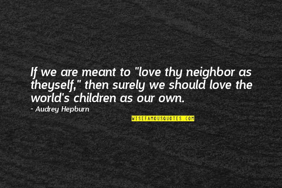 Arranges Logically Quotes By Audrey Hepburn: If we are meant to "love thy neighbor