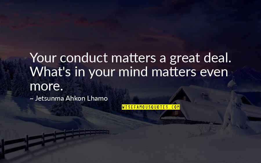 Arranques Y Quotes By Jetsunma Ahkon Lhamo: Your conduct matters a great deal. What's in Arranques Y Quotes By Jetsunma Ahkon Lhamo: Your conduct matters a great deal. What's in