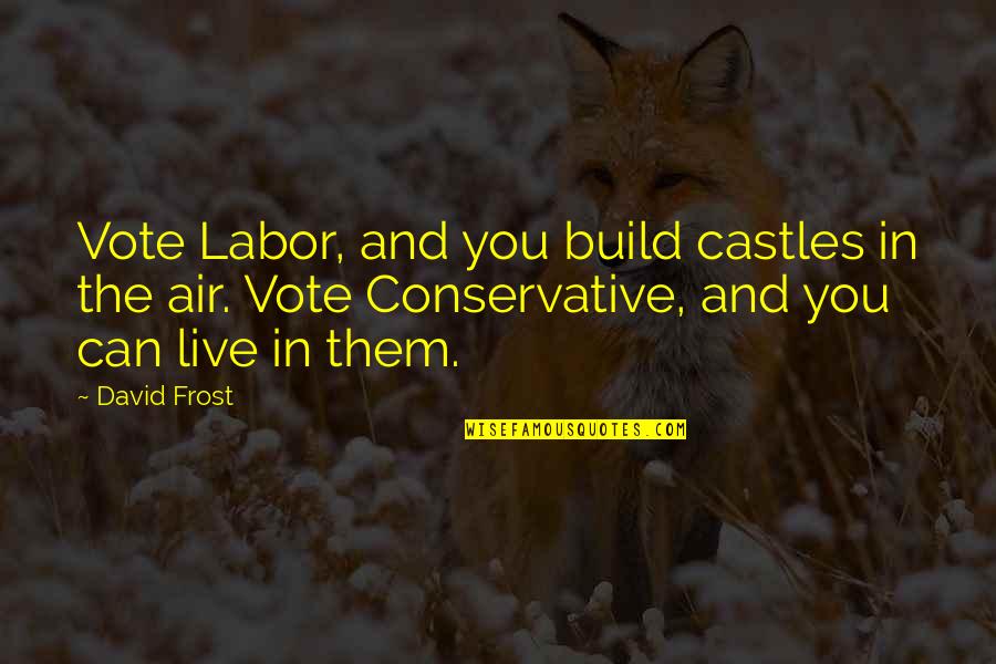 Arrants Logging Quotes By David Frost: Vote Labor, and you build castles in the