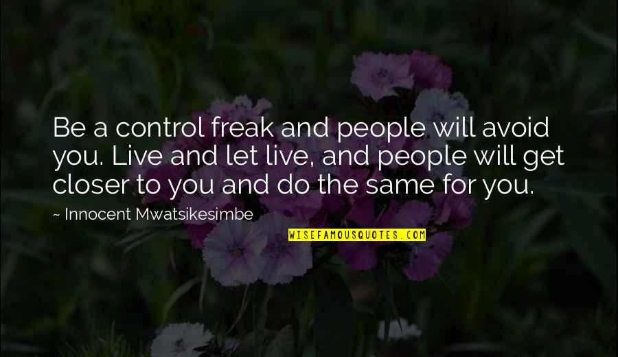 Arranulf Quotes By Innocent Mwatsikesimbe: Be a control freak and people will avoid Arranulf Quotes By Innocent Mwatsikesimbe: Be a control freak and people will avoid