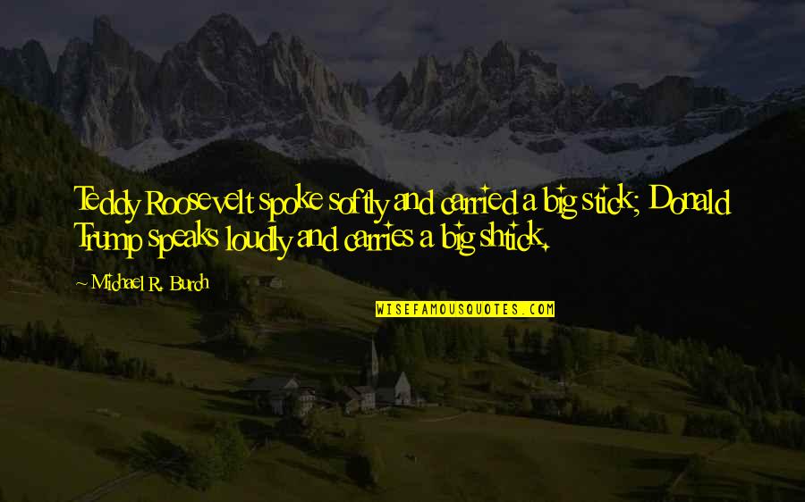 Arraste Me Para O Inferno Quotes By Michael R. Burch: Teddy Roosevelt spoke softly and carried a big Arraste Me Para O Inferno Quotes By Michael R. Burch: Teddy Roosevelt spoke softly and carried a big