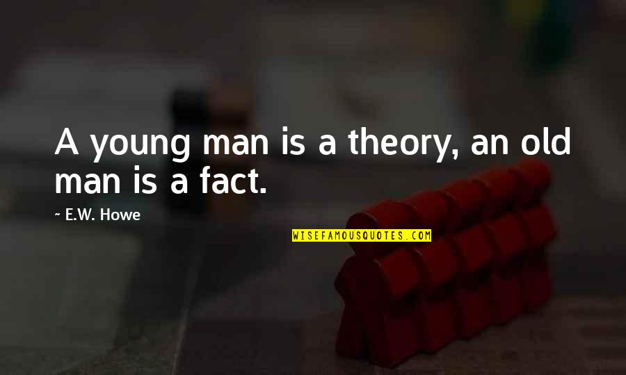 Arrawa Kuliah Quotes By E.W. Howe: A young man is a theory, an old Arrawa Kuliah Quotes By E.W. Howe: A young man is a theory, an old