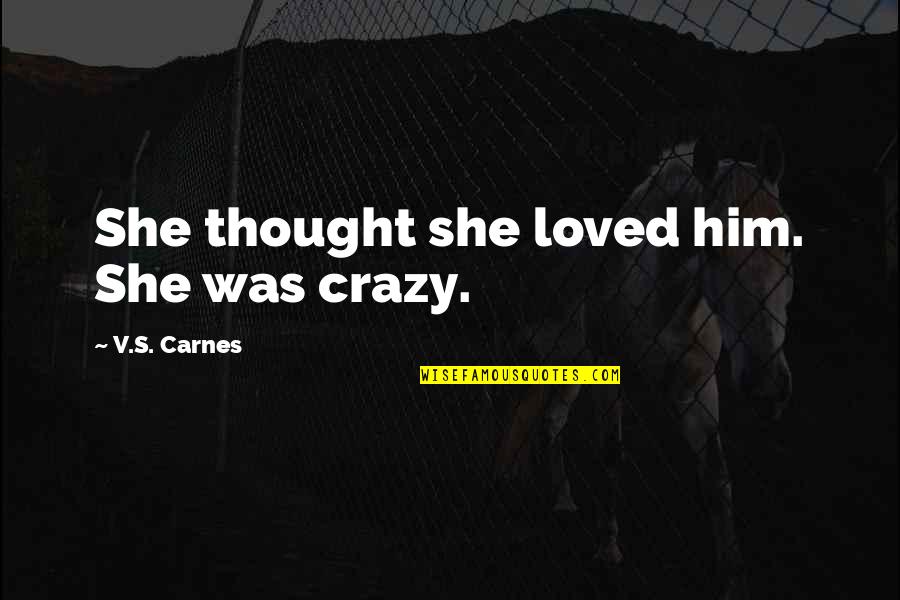 Arrawa Kuliah Quotes By V.S. Carnes: She thought she loved him. She was crazy. Arrawa Kuliah Quotes By V.S. Carnes: She thought she loved him. She was crazy.