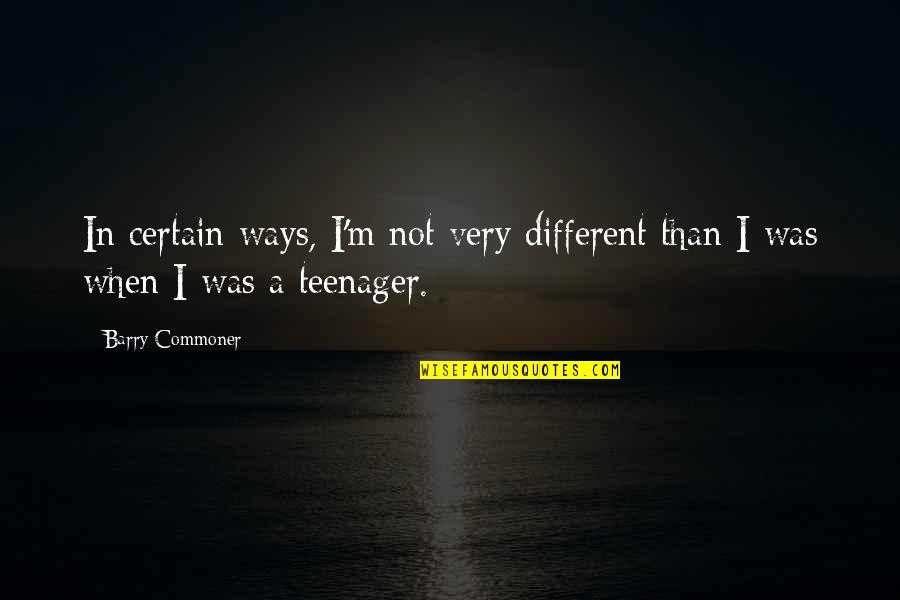 Arrawabit Quotes By Barry Commoner: In certain ways, I'm not very different than