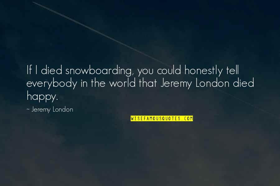 Arrawabit Quotes By Jeremy London: If I died snowboarding, you could honestly tell Arrawabit Quotes By Jeremy London: If I died snowboarding, you could honestly tell