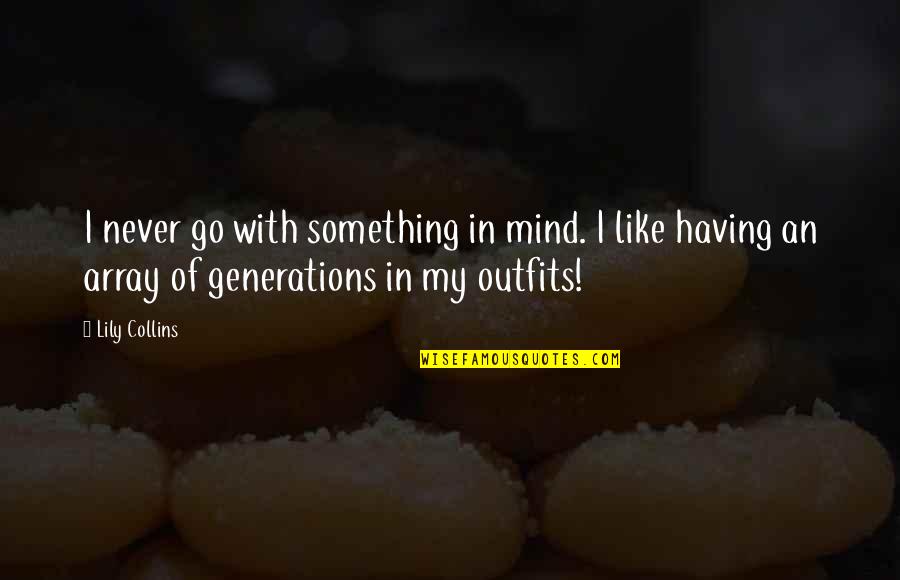 Array Without Quotes By Lily Collins: I never go with something in mind. I