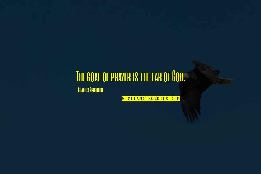Arrayed Quotes By Charles Spurgeon: The goal of prayer is the ear of