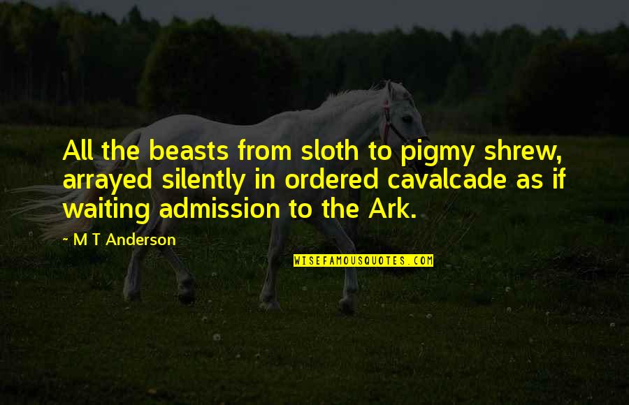 Arrayed Quotes By M T Anderson: All the beasts from sloth to pigmy shrew,