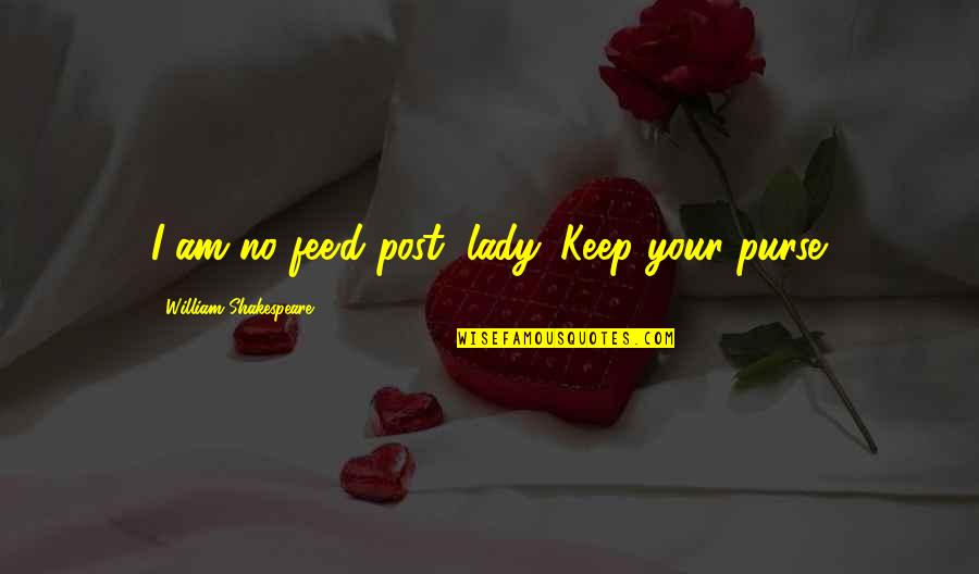 Arrazola Pastor Quotes By William Shakespeare: I am no fee'd post, lady. Keep your Arrazola Pastor Quotes By William Shakespeare: I am no fee'd post, lady. Keep your
