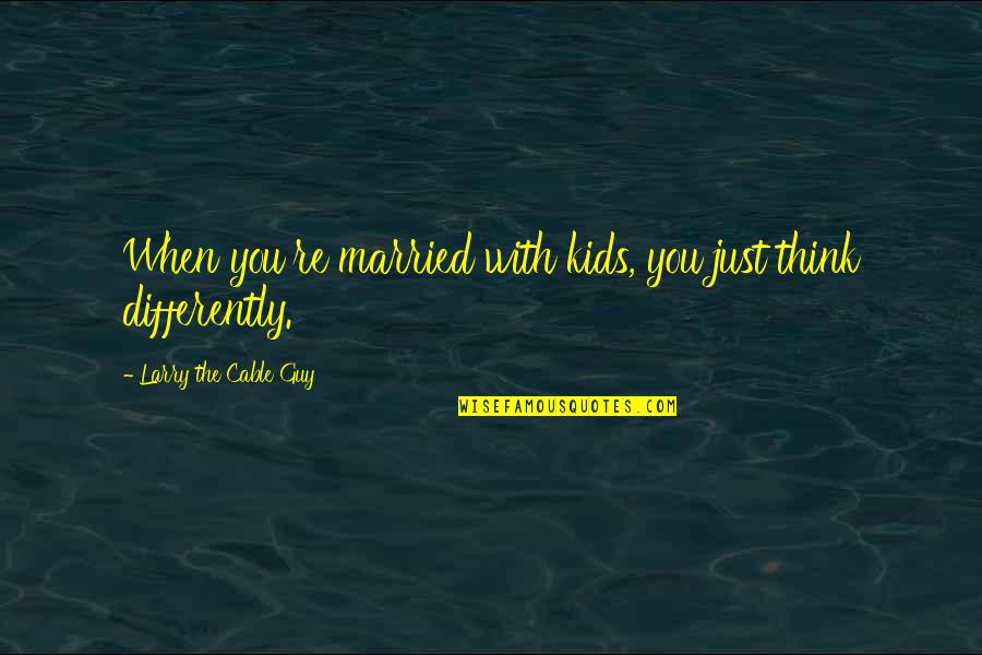 Arrear Exam Funny Quotes By Larry The Cable Guy: When you're married with kids, you just think Arrear Exam Funny Quotes By Larry The Cable Guy: When you're married with kids, you just think