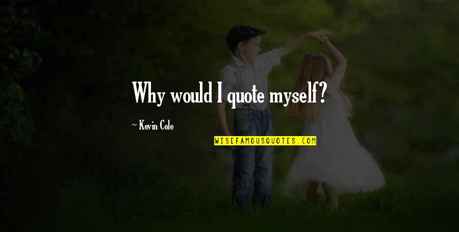 Arrebatada Al Quotes By Kevin Cole: Why would I quote myself? Arrebatada Al Quotes By Kevin Cole: Why would I quote myself?