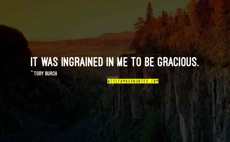 Arrebatada Al Quotes By Tory Burch: It was ingrained in me to be gracious. Arrebatada Al Quotes By Tory Burch: It was ingrained in me to be gracious.