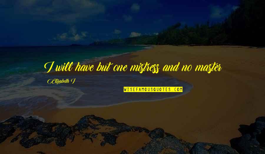 Arrebatando Quotes By Elizabeth I: I will have but one mistress and no Arrebatando Quotes By Elizabeth I: I will have but one mistress and no