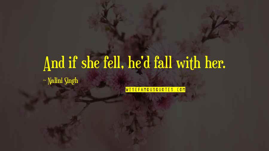 Arrebatando Quotes By Nalini Singh: And if she fell, he'd fall with her. Arrebatando Quotes By Nalini Singh: And if she fell, he'd fall with her.
