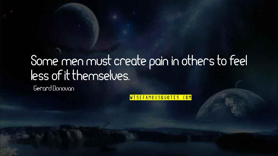 Arrecadanet Quotes By Gerard Donovan: Some men must create pain in others to Arrecadanet Quotes By Gerard Donovan: Some men must create pain in others to