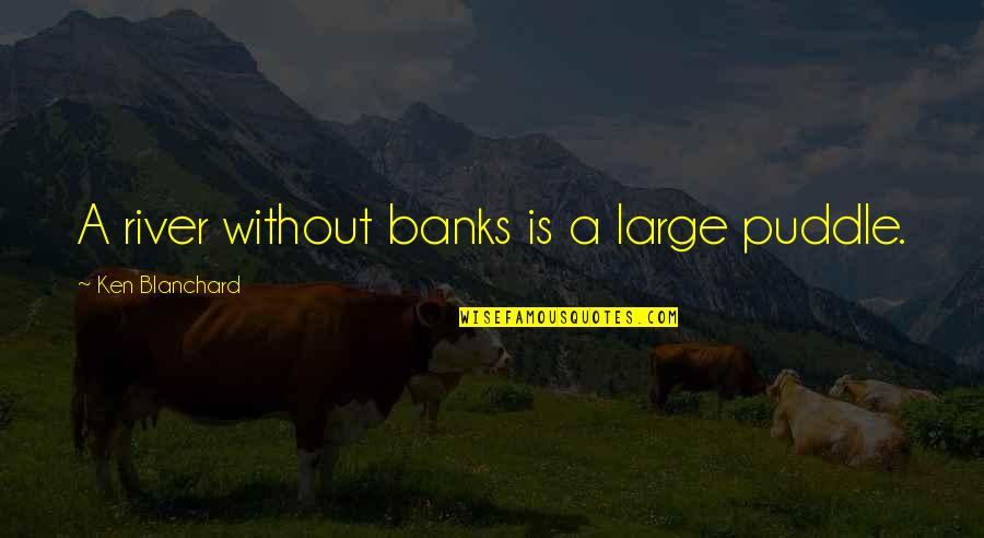 Arredato In Inglese Quotes By Ken Blanchard: A river without banks is a large puddle.