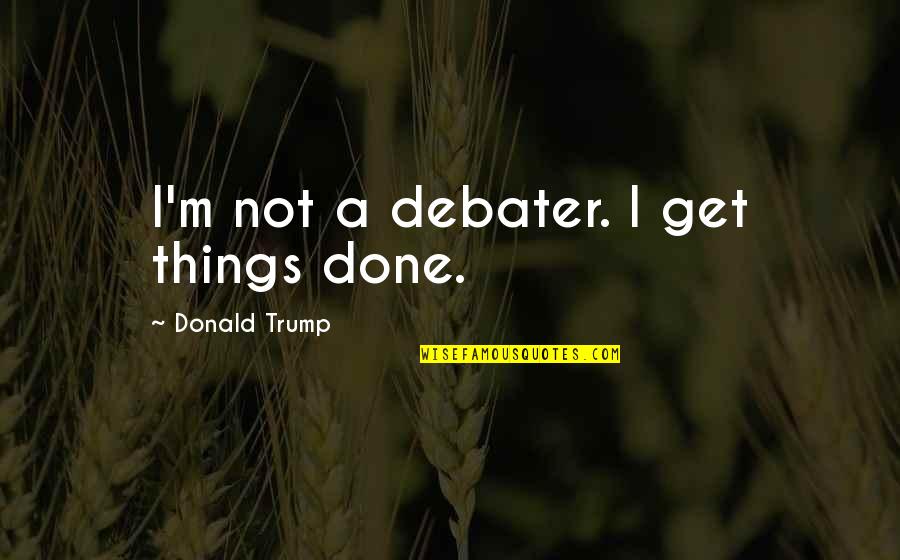 Arredim Quotes By Donald Trump: I'm not a debater. I get things done.